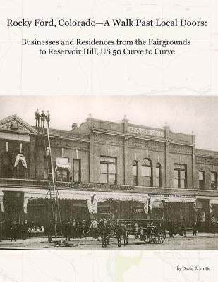 Rocky Ford, Colorado--A Walk Past Local Doors: Businesses and Residences from the Fairgrounds to Reservoir Hill, US 50 Curve to Curve Paperback Iron Gate Publishing (CO)