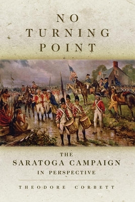 No Turning Point: The Saratoga Campaign in Perspective Volume 32 Paperback University of Oklahoma Press