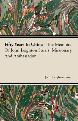 Fifty Years in China - The Memoirs of John Leighton Stuart, Missionary and Ambassador Paperback Sanford Press