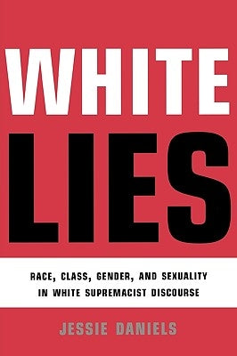 White Lies: Race, Class, Gender and Sexuality in White Supremacist Discourse by Daniels, Jessie