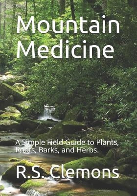 Mountain Medicine: A Simple Field Guide to Plants, Roots, Barks, and Herbs. Paperback Independently Published