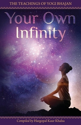 Your Own Infinity: Kundalini Yoga as taught by Yogi Bhajan by Hargopal Kaur Khalsa