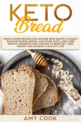 Keto Bread: Simple Home Recipes for Anyone Who Wants to Easily Bake Ketogenic Bread, and Make Tasty Low Carb Snacks, Desserts and Paperback Independently Published