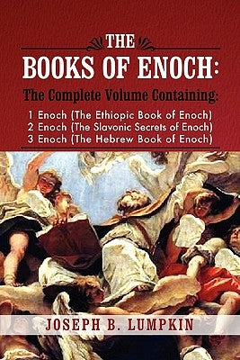 The Books of Enoch: A Complete Volume Containing 1 Enoch (the Ethiopic Book of Enoch), 2 Enoch (the Slavonic Secrets of Enoch), and 3 Enoc by Lumpkin, Joseph B.