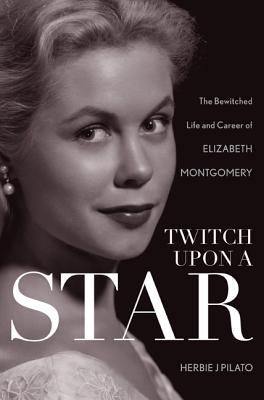 Twitch Upon a Star: The Bewitched Life and Career of Elizabeth Montgomery Paperback Taylor Trade Publishing