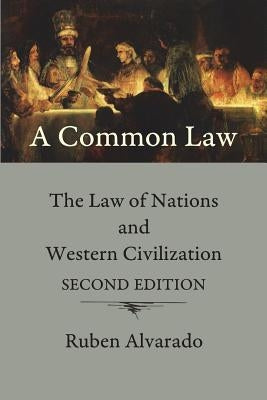 A Common Law: The Law of Nations and Western Civilization by Alvarado, Ruben