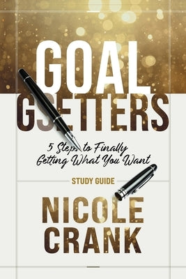 Goal Getters - Study Guide: 5 Steps to Finally Getting What You Want by Crank, Nicole