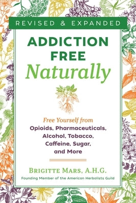 Addiction-Free Naturally: Free Yourself from Opioids, Pharmaceuticals, Alcohol, Tobacco, Caffeine, Sugar, and More by Mars, Brigitte