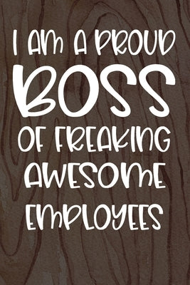 I am a Proud Boss of Freaking Awesome Employees: Funny Workplace Foreman Employee Appreciation Day Gift for Birthdays & Coworker Paperback Independently Published
