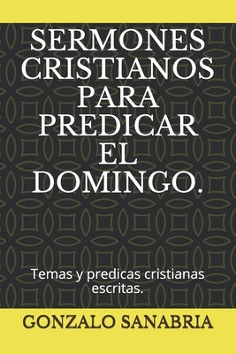 Sermones Cristianos Para Predicar El Domingo.: Temas y predicas cristianas escritas. by Sanabria, Gonzalo