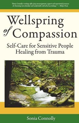 Wellspring of Compassion: Self-Care for Sensitive People Healing from Trauma by Connolly, Sonia