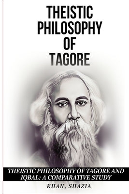 Theistic Philosophy of Tagore and Iqbal: A Comparative Study by Khan, Shazia