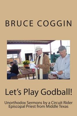Let's Play Godball!: Unorthodox Sermons by a Circuit Rider Episcopal Priest from Middle Texas Paperback Createspace Independent Publishing Platform