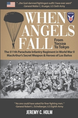 When Angels Fall: From Toccoa to Tokyo: The 511th Parachute Infantry Regiment in World War II MacArthur's Secret Weapon & Heroes of Los Paperback Independently Published