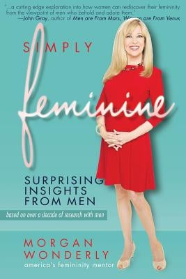 Simply Feminine: Surprising Insights from Men by Wonderly, Morgan