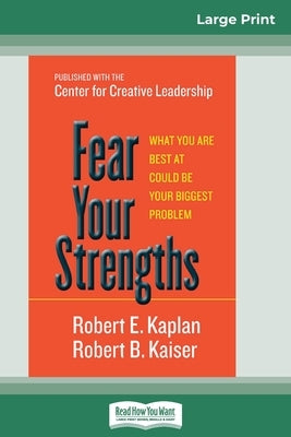 Fear Your Strengths: What You are Best at Could be Your Biggest Problem (16pt Large Print Edition) by Kaplan, Robert E.