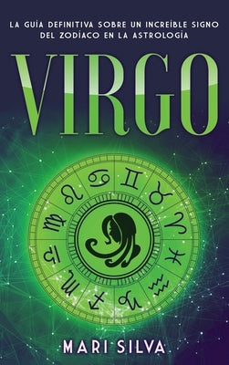 Virgo: La guía definitiva sobre un increíble signo del Zodíaco en la astrología by Silva, Mari