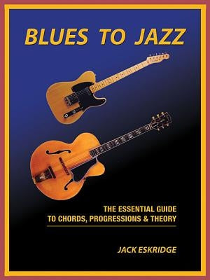 Blues to Jazz: The Essential Guide to Chords, Progression & Theory by Eskridge, Jack