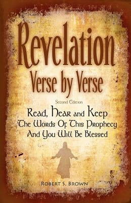 Revelation Verse By Verse, Second Edition (Large Print) Read, Hear and Keep the Words of this Prophecy and You Will Be Blessed: Interpretation and Pre by Brown, Robert S.