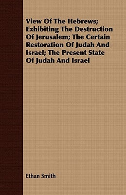 View Of The Hebrews; Exhibiting The Destruction Of Jerusalem; The Certain Restoration Of Judah And Israel; The Present State Of Judah And Israel Paperback Foreman Press
