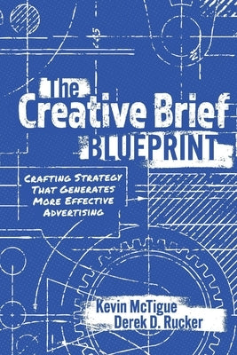 The Creative Brief Blueprint: Crafting Strategy That Generates More Effective Advertising by McTigue, Kevin