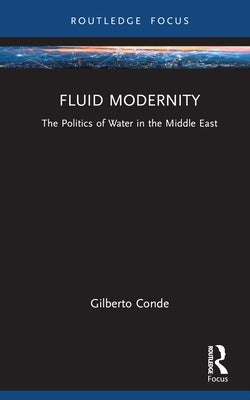 Fluid Modernity: The Politics of Water in the Middle East by Conde, Gilberto