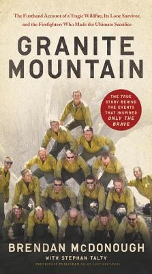 Granite Mountain: The Firsthand Account of a Tragic Wildfire, Its Lone Survivor, and the Firefighters Who Made the Ultimate Sacrifice by McDonough, Brendan