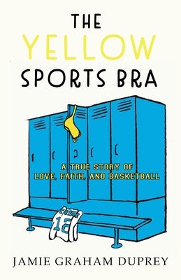 The Yellow Sports Bra: A True Story of Love, Faith, and Basketball by Graham Duprey, Jamie
