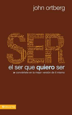 El Ser Que Quiero Ser: Conviértete En La Mejor Versión de Ti Mismo by Ortberg, John