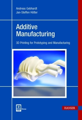 Additive Manufacturing: 3D Printing for Prototyping and Manufacturing by Gebhardt, Andreas