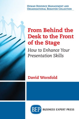 From Behind the Desk to the Front of the Stage: How to Enhance Your Presentation Skills Paperback Business Expert Press