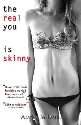 The Real You is Skinny: Isn't it Time You Made the Acquaintance? by Dahl, Alyssa M.