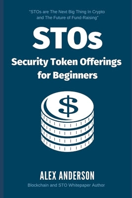 STOs - Security Token Offerings for Beginners: The Ultimate Guide to Security Tokens, Security Token Offerings and Tokenized Securities Paperback Independently Published