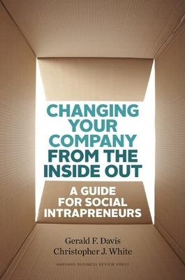 Changing Your Company from the Inside Out: A Guide for Social Intrapreneurs by Davis, Gerald F.