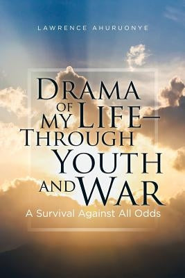 Drama of my Life - Through Youth and War: A Survival Against All Odds by Ahuruonye, Lawrence