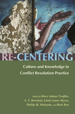 Re-Centering: Culture and Knowledge in Conflict Resolution Practice by Trujillo, Mary Adams