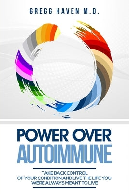 Autoimmune Cookbook - Power Over Autoimmune: Take Back Control of Your Condition and Live the Life You Were Always Meant to Live by Haven, Gregg
