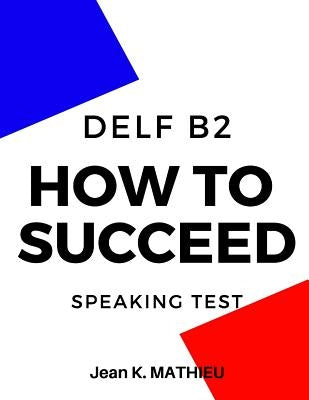 How To Succeed DELF B2 - SPEAKING TEST by Mathieu, Jean K.