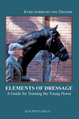 The Elements of Dressage: A Guide for Training the Young Horse by Von Ziegner, Kurd Albrecht