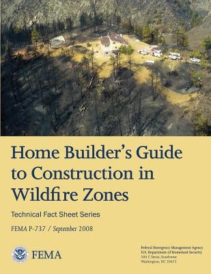 Home Builder's Guide to Construction in Wildfire Zones (Technical Fact Sheet Series - FEMA P-737 / September 2008) Paperback Createspace Independent Publishing Platform