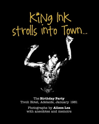 King Ink strolls into Town: The Birthday Party, Adelaide 1981 by Lea, Alison