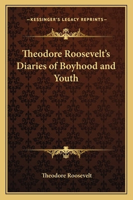Theodore Roosevelt's Diaries of Boyhood and Youth Paperback Kessinger Publishing