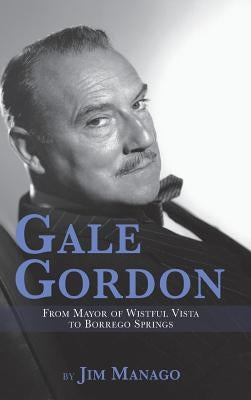 Gale Gordon - From Mayor of Wistful Vista to Borrego Springs (Hardback) by Manago, Jim