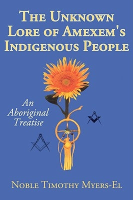 The Unknown Lore of Amexem's Indigenous People: An Aboriginal Treatise by Myers-El, Noble Timothy