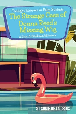 Twilight Manors in Palm Springs-The Strange Case of Donna Reed's Missing Wig: A Brian & Stéphane Adventure by De La Croix, St Sukie