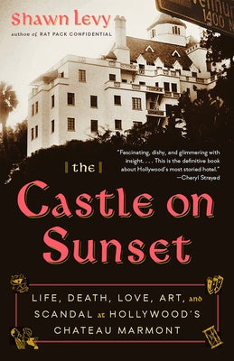 The Castle on Sunset: Life, Death, Love, Art, and Scandal at Hollywood's Chateau Marmont by Levy, Shawn