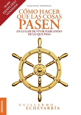 Cómo Hacer Que Las Cosas Pasen: En Lugar De Vivir Hablando De Lo Que Pasa by Echevarría, Guillermo