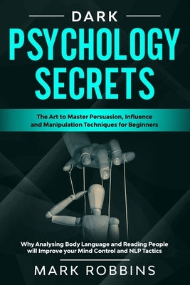 Dark Psychology Secrets: The Art to Master Persuasion, Influence and Manipulation Techniques for Beginners. Why Analysing Body Language and Rea Paperback Independently Published