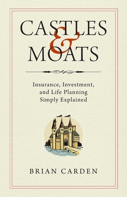 Castles and Moats: Insurance, Investment, and Life Planning Simply Explained by Carden, Brian