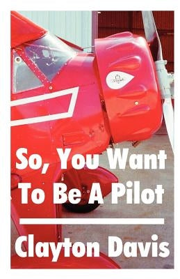 So, You Want to Be a Pilot by Davis, Clayton